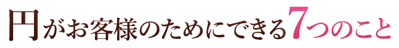 円がお客様のためにできる７つのこと