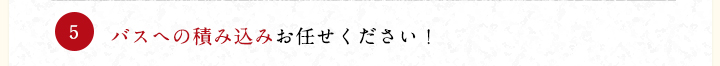 バスへの積み込みお任せください！